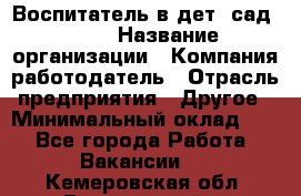 Воспитатель в дет. сад N113 › Название организации ­ Компания-работодатель › Отрасль предприятия ­ Другое › Минимальный оклад ­ 1 - Все города Работа » Вакансии   . Кемеровская обл.,Березовский г.